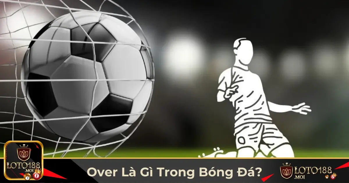 Định Nghĩa Kèo Over & Khi Nào Nên Chọn